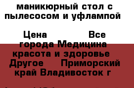 маникюрный стол с пылесосом и уфлампой › Цена ­ 10 000 - Все города Медицина, красота и здоровье » Другое   . Приморский край,Владивосток г.